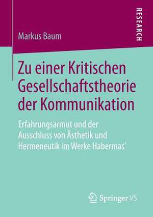 Zu einer Kritischen Gesellschaftstheorie der Kommunikation: Erfahrungsarmut und der Ausschluss von Ästhetik und Hermeneutik im Werke Habermas’ de Markus Baum