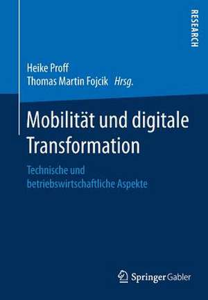 Mobilität und digitale Transformation: Technische und betriebswirtschaftliche Aspekte de Heike Proff