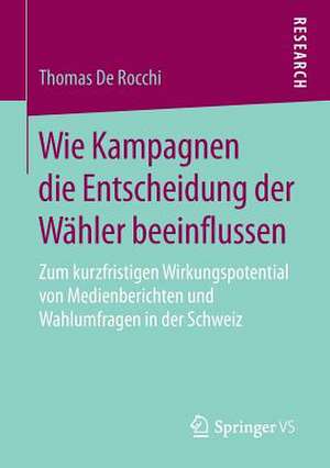 Wie Kampagnen die Entscheidung der Wähler beeinflussen: Zum kurzfristigen Wirkungspotential von Medienberichten und Wahlumfragen in der Schweiz de Thomas De Rocchi