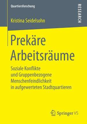 Prekäre Arbeitsräume: Soziale Konflikte und Gruppenbezogene Menschenfeindlichkeit in aufgewerteten Stadtquartieren de Kristina Seidelsohn