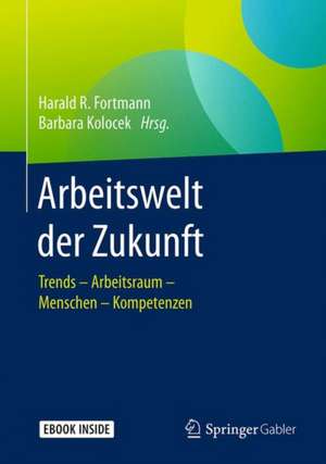 Arbeitswelt der Zukunft: Trends – Arbeitsraum – Menschen – Kompetenzen de Harald R. Fortmann