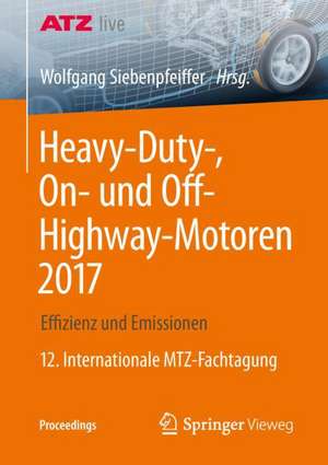 Heavy-Duty-, On- und Off-Highway-Motoren 2017: Effizienz und Emissionen 12. Internationale MTZ-Fachtagung de Wolfgang Siebenpfeiffer