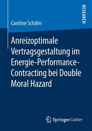 Anreizoptimale Vertragsgestaltung im Energie-Performance-Contracting bei Double Moral Hazard de Caroline Schäfer