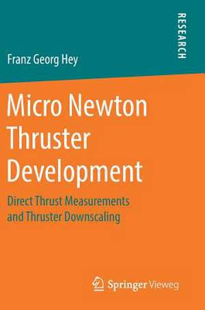 Micro Newton Thruster Development: Direct Thrust Measurements and Thruster Downscaling de Franz Georg Hey