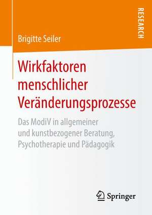 Wirkfaktoren menschlicher Veränderungsprozesse : Das ModiV in allgemeiner und kunstbezogener Beratung, Psychotherapie und Pädagogik de Brigitte Seiler