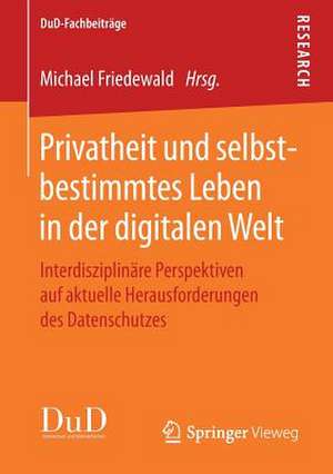 Privatheit und selbstbestimmtes Leben in der digitalen Welt: Interdisziplinäre Perspektiven auf aktuelle Herausforderungen des Datenschutzes de Michael Friedewald