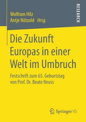 Die Zukunft Europas in einer Welt im Umbruch: Festschrift zum 65. Geburtstag von Prof. Dr. Beate Neuss de Wolfram Hilz