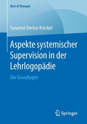 Aspekte systemischer Supervision in der Lehrlogopädie: Die Grundlagen de Susanne Denise Kröckel