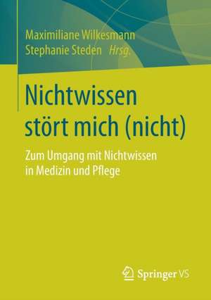 Nichtwissen stört mich (nicht): Zum Umgang mit Nichtwissen in Medizin und Pflege de Maximiliane Wilkesmann