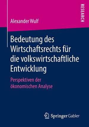 Bedeutung des Wirtschaftsrechts für die volkswirtschaftliche Entwicklung: Perspektiven der ökonomischen Analyse de Alexander Wulf