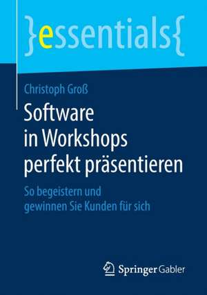 Software in Workshops perfekt präsentieren: So begeistern und gewinnen Sie Kunden für sich de Christoph Groß