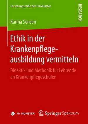 Ethik in der Krankenpflegeausbildung vermitteln: Didaktik und Methodik für Lehrende an Krankenpflegeschulen de Karina Sensen