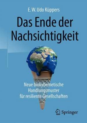 Das Ende der Nachsichtigkeit: Neue biokybernetische Handlungsmuster für resiliente Gesellschaften de E. W. Udo Küppers