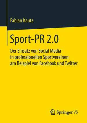 Sport-PR 2.0: Der Einsatz von Social Media in professionellen Sportvereinen am Beispiel von Facebook und Twitter de Fabian Kautz