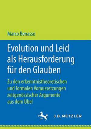 Evolution und Leid als Herausforderung für den Glauben: Zu den erkenntnistheoretischen und formalen Voraussetzungen zeitgenössischer Argumente aus dem Übel de Marco Benasso