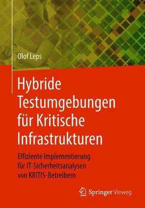 Hybride Testumgebungen für Kritische Infrastrukturen: Effiziente Implementierung für IT-Sicherheitsanalysen von KRITIS-Betreibern de Olof Leps