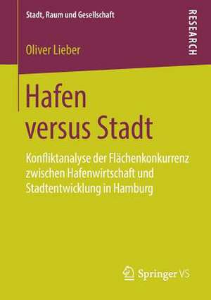 Hafen versus Stadt: Konfliktanalyse der Flächenkonkurrenz zwischen Hafenwirtschaft und Stadtentwicklung in Hamburg de Oliver Lieber