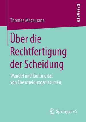 Über die Rechtfertigung der Scheidung: Wandel und Kontinuität von Ehescheidungsdiskursen de Thomas Mazzurana