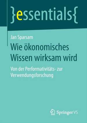 Wie ökonomisches Wissen wirksam wird: Von der Performativitäts- zur Verwendungsforschung de Jan Sparsam