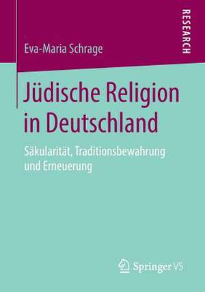 Jüdische Religion in Deutschland: Säkularität, Traditionsbewahrung und Erneuerung de Eva-Maria Schrage