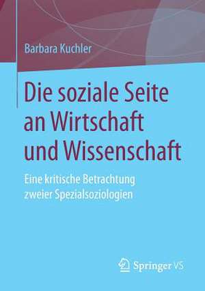 Die soziale Seite an Wirtschaft und Wissenschaft: Eine kritische Betrachtung zweier Spezialsoziologien de Barbara Kuchler