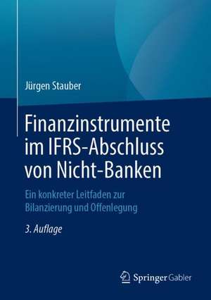 Finanzinstrumente im IFRS-Abschluss von Nicht-Banken: Ein konkreter Leitfaden zur Bilanzierung und Offenlegung de Jürgen Stauber