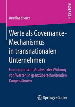 Werte als Governance-Mechanismus in transnationalen Unternehmen: Eine empirische Analyse der Wirkung von Werten in grenzüberschreitenden Kooperationen de Annika Elsner