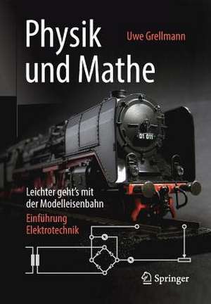 Physik und Mathe – Leichter geht’s mit der Modelleisenbahn: Einführung Elektrotechnik de Uwe Grellmann