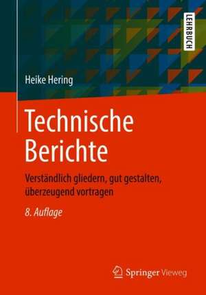 Technische Berichte: Verständlich gliedern, gut gestalten, überzeugend vortragen de Heike Hering