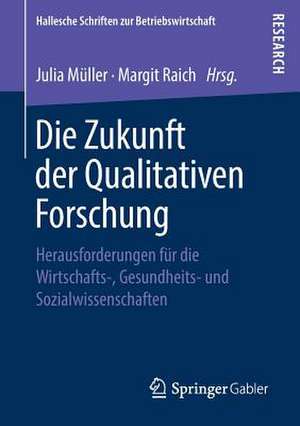 Die Zukunft der Qualitativen Forschung: Herausforderungen für die Wirtschafts-, Gesundheits- und Sozialwissenschaften de Julia Müller