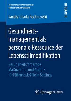 Gesundheitsmanagement als personale Ressource der Lebensstilmodifikation: Gesundheitsfördernde Maßnahmen und Nudges für Führungskräfte in Settings de Sandra Ursula Rochnowski