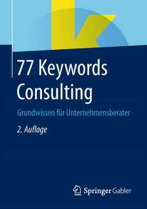 77 Keywords Consulting: Grundwissen für Unternehmensberater de Springer Fachmedien Wiesbaden