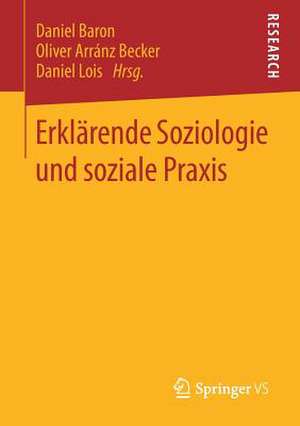 Erklärende Soziologie und soziale Praxis de Daniel Baron