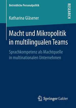 Macht und Mikropolitik in multilingualen Teams: Sprachkompetenz als Machtquelle in multinationalen Unternehmen de Katharina Gläsener