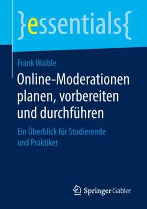 Online-Moderationen planen, vorbereiten und durchführen: Ein Überblick für Studierende und Praktiker de Frank Waible