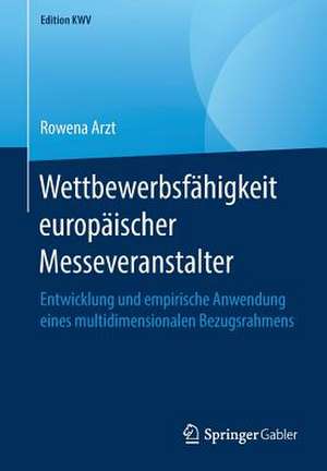 Wettbewerbsfähigkeit europäischer Messeveranstalter: Entwicklung und empirische Anwendung eines multidimensionalen Bezugsrahmens de Rowena Arzt