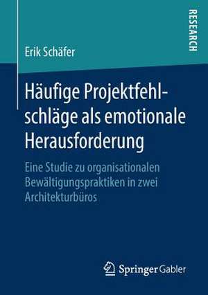 Häufige Projektfehlschläge als emotionale Herausforderung : Eine Studie zu organisationalen Bewältigungspraktiken in zwei Architekturbüros de Erik Schäfer