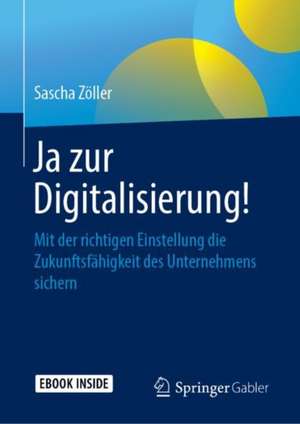 Ja zur Digitalisierung!: Mit der richtigen Einstellung die Zukunftsfähigkeit des Unternehmens sichern de Sascha Zöller