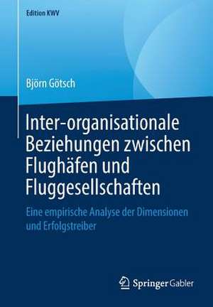 Inter-organisationale Beziehungen zwischen Flughäfen und Fluggesellschaften: Eine empirische Analyse der Dimensionen und Erfolgstreiber de Björn Götsch