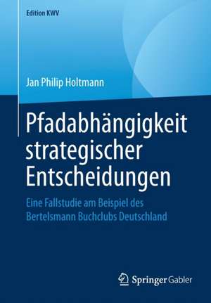 Pfadabhängigkeit strategischer Entscheidungen: Eine Fallstudie am Beispiel des Bertelsmann Buchclubs Deutschland de Jan Philip Holtmann