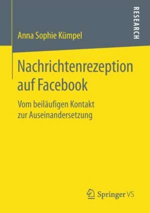 Nachrichtenrezeption auf Facebook: Vom beiläufigen Kontakt zur Auseinandersetzung de Anna Sophie Kümpel