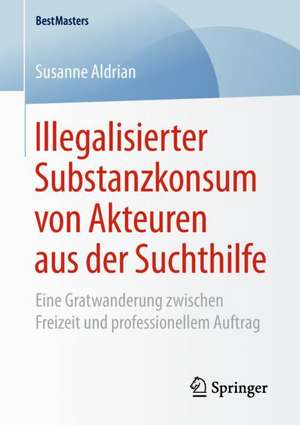 Illegalisierter Substanzkonsum von Akteuren aus der Suchthilfe: Eine Gratwanderung zwischen Freizeit und professionellem Auftrag de Susanne Aldrian