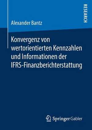 Konvergenz von wertorientierten Kennzahlen und Informationen der IFRS-Finanzberichterstattung de Alexander Bantz