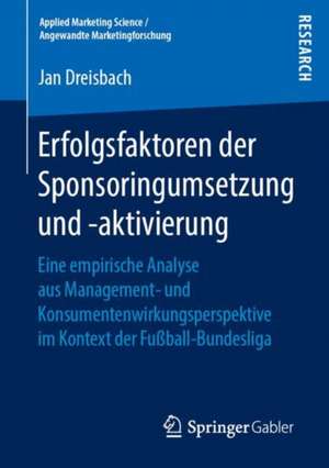 Erfolgsfaktoren der Sponsoringumsetzung und -aktivierung: Eine empirische Analyse aus Management- und Konsumentenwirkungsperspektive im Kontext der Fußball-Bundesliga de Jan Dreisbach