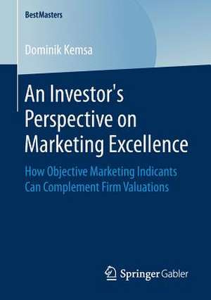 An Investor’s Perspective on Marketing Excellence: How Objective Marketing Indicants Can Complement Firm Valuations de Dominik Kemsa