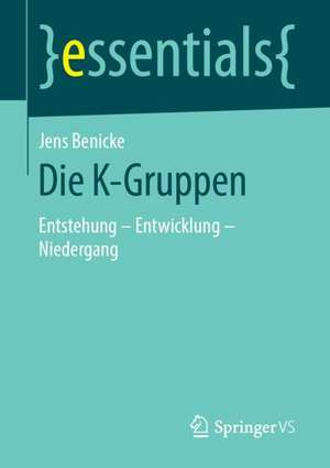 Die K-Gruppen: Entstehung – Entwicklung - Niedergang de Jens Benicke