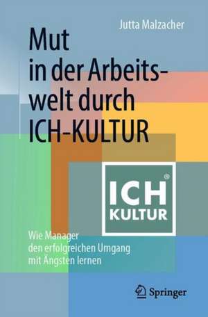 Mut in der Arbeitswelt durch ICH-KULTUR: Wie Manager den erfolgreichen Umgang mit Ängsten lernen de Jutta Malzacher