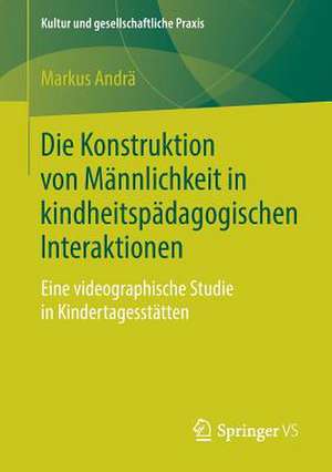 Die Konstruktion von Männlichkeit in kindheitspädagogischen Interaktionen: Eine videographische Studie in Kindertagesstätten de Markus Andrä