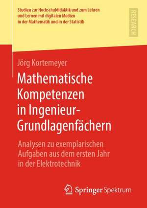 Mathematische Kompetenzen in Ingenieur-Grundlagenfächern: Analysen zu exemplarischen Aufgaben aus dem ersten Jahr in der Elektrotechnik de Jörg Kortemeyer