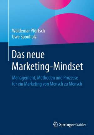 Das neue Marketing-Mindset: Management, Methoden und Prozesse für ein Marketing von Mensch zu Mensch de Waldemar Pförtsch